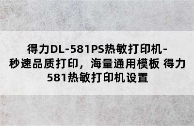 得力DL-581PS热敏打印机-秒速品质打印，海量通用模板 得力581热敏打印机设置